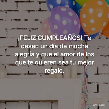 ¡FELIZ CUMPLEAÑOS! Te deseo un día de mucha alegría y que el amor de los que te quieren sea tu mejor regalo.