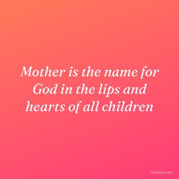 Mother is the name for God in the lips and hearts of all children