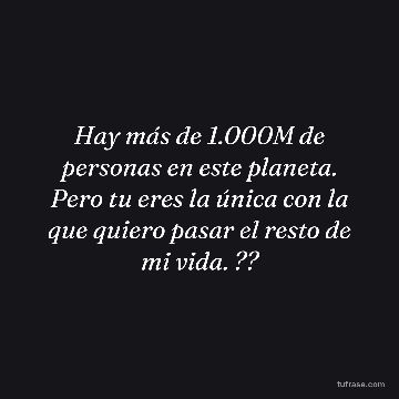 Hay más de 1.000M de personas en este planeta. Pero tu eres la única con la que quiero pasar el resto de mi vida. ??