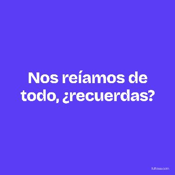 Nos reíamos de todo, ¿recuerdas?