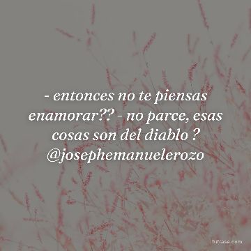 - entonces no te piensas enamorar?? - no parce, esas cosas son del diablo ? @josephemanuelerozo