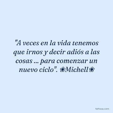 ''A veces en la vida tenemos que irnos y decir adiós a las cosas ... para comenzar un nuevo ciclo''. ❀Michell❀
