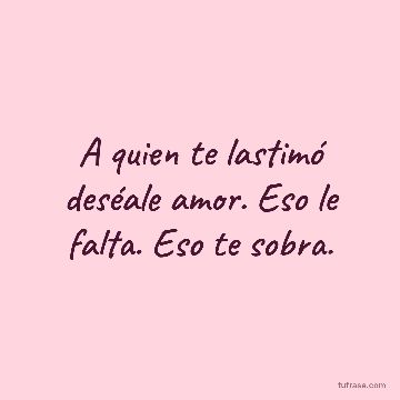 A quien te lastimó deséale amor. Eso le falta. Eso te sobra.