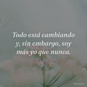 Todo está cambiando y, sin embargo, soy más yo que nunca.
