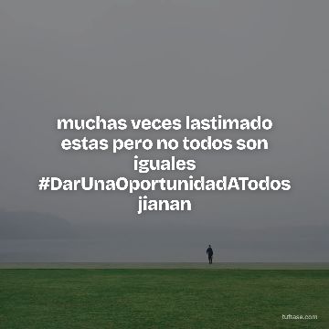 muchas veces lastimado estas pero no todos son iguales #DarUnaOportunidadATodos jianan