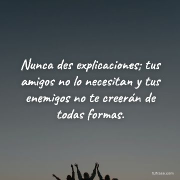 Nunca des explicaciones; tus amigos no lo necesitan y tus enemigos no te creerán de todas formas.