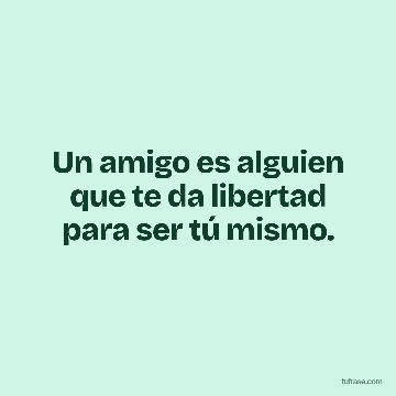 Un amigo es alguien que te da libertad para ser tú mismo.