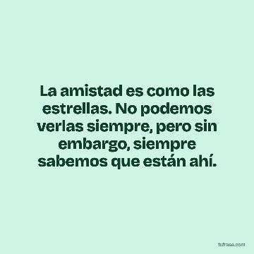 La amistad es como las estrellas. No podemos verlas siempre, pero sin embargo, siempre sabemos que están ahí.