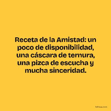 Receta de la Amistad: un poco de disponibilidad, una cáscara de ternura, una pizca de escucha y mucha sinceridad.