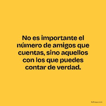 No es importante el número de amigos que cuentas, sino aquellos con los que puedes contar de verdad.