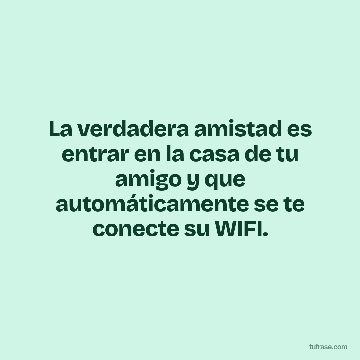 La verdadera amistad es entrar en la casa de tu amigo y que automáticamente se te conecte su WIFI.