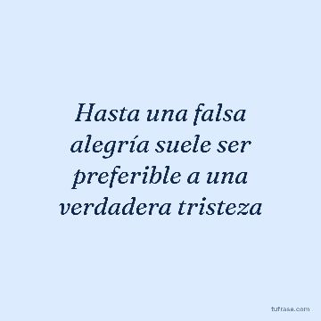 Hasta una falsa alegría suele ser preferible a una verdadera tristeza