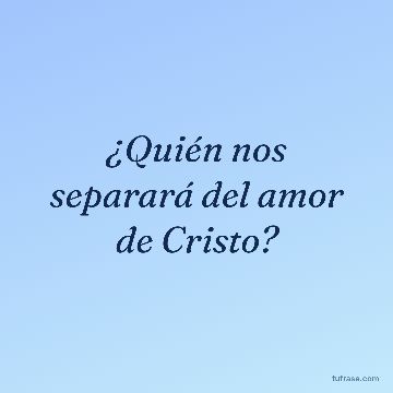 ¿Quién nos separará del amor de Cristo?