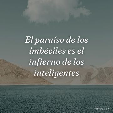 El paraíso de los imbéciles es el infierno de los inteligentes