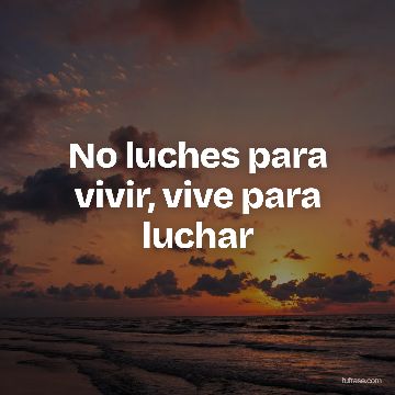 No luches para vivir, vive para luchar