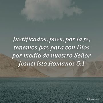 Justificados, pues, por la fe, tenemos paz para con Dios por medio de nuestro Señor Jesucristo Romanos 5:1