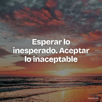 Esperar lo inesperado. Aceptar lo inaceptable