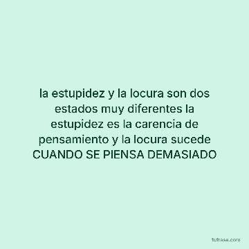 la estupidez y la locura son dos estados muy diferentes la estupidez es la carencia de pensamiento y la locura sucede CUANDO SE PIENSA DEMASIADO