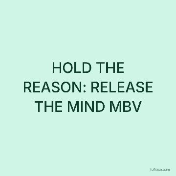 HOLD THE REASON: RELEASE THE MIND MBV