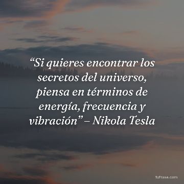 “Si quieres encontrar los secretos del universo, piensa en términos de energía, frecuencia y vibración” – Nikola Tesla