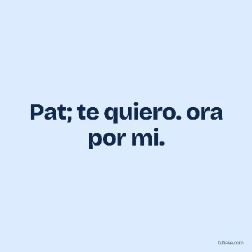 Pat; te quiero. ora por mi.