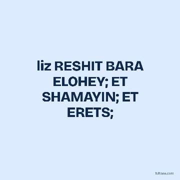 liz RESHIT BARA ELOHEY; ET SHAMAYIN; ET ERETS;