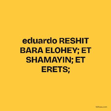 eduardo RESHIT BARA ELOHEY; ET SHAMAYIN; ET ERETS;