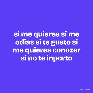 si me quieres si me odias si te gusto si me quieres conozer si no te inporto