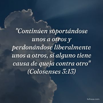 "Continúen soportándose unos a otros y perdonándose liberalmente unos a otros, si alguno tiene causa de queja contra otro" (Colosenses 3:13)