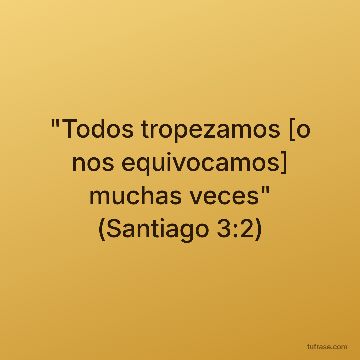 "Todos tropezamos [o nos equivocamos] muchas veces" (Santiago 3:2)