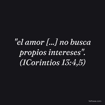 "el amor [...] no busca propios intereses". (1Corintios 13:4,5)