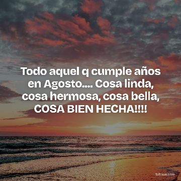 Todo aquel q cumple años en Agosto.... Cosa linda, cosa hermosa, cosa bella, COSA BIEN HECHA!!!!