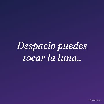 Despacio puedes tocar la luna..
