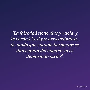 "La falsedad tiene alas y vuela, y la verdad la sigue arrastrándose, de modo que cuando las gentes se dan cuenta del engaño ya es demasiado tarde".