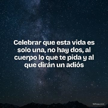 Celebrar que esta vida es solo una, no hay dos, al cuerpo lo que te pida y al que dirán un adiós