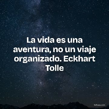 La vida es una aventura, no un viaje organizado. Eckhart Tolle