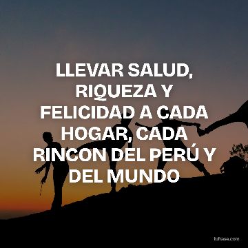 LLEVAR SALUD, RIQUEZA Y FELICIDAD A CADA HOGAR, CADA RINCON DEL PERÚ Y DEL MUNDO