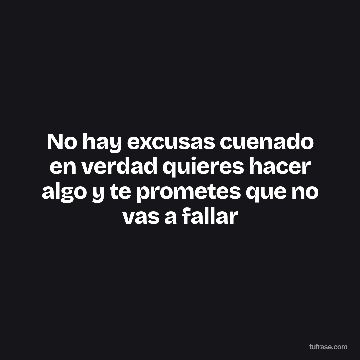 No hay excusas cuenado en verdad quieres hacer algo y te prometes que no vas a fallar