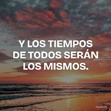 Y LOS TIEMPOS DE TODOS SERÁN LOS MISMOS.