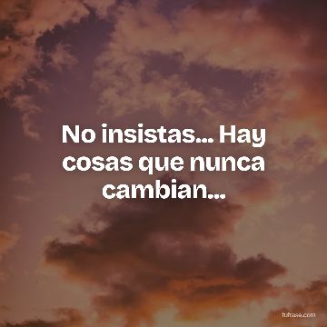 No insistas... Hay cosas que nunca cambian...