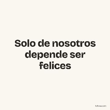 Solo de nosotros depende ser felices