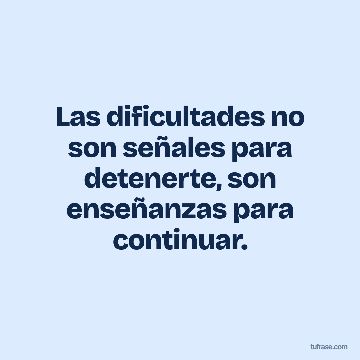 Las dificultades no son señales para detenerte, son enseñanzas para continuar.