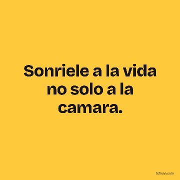 Sonriele a la vida no solo a la camara.