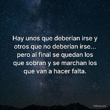 Hay unos que deberían irse y otros que no deberían irse... pero al final se quedan los que sobran y se marchan los que van a hacer falta.
