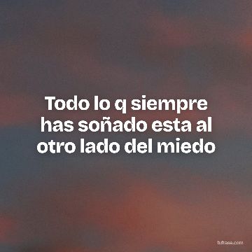 Todo lo q siempre has soñado esta al otro lado del miedo
