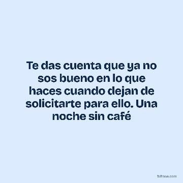 Te das cuenta que ya no sos bueno en lo que haces cuando dejan de solicitarte para ello. Una noche sin café