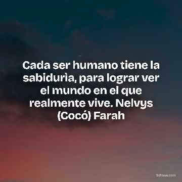 Cada ser humano tiene la sabidurìa, para lograr ver el mundo en el que realmente vive. Nelvys (Cocó) Farah