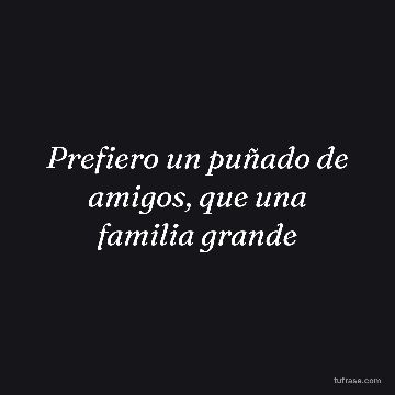 Prefiero un puñado de amigos, que una familia grande