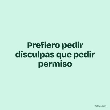 Prefiero pedir disculpas que pedir permiso