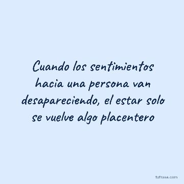 Cuando los sentimientos hacia una persona van desapareciendo, el estar solo se vuelve algo placentero